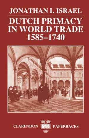 Dutch Primacy in World Trade, 1585-1740 de Jonathan I. Israel