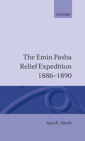 The Emin Pasha Relief Expedition, 1886-1890 de Iain R. Smith