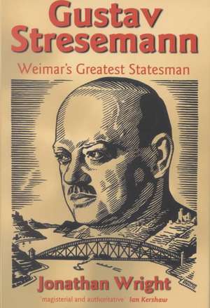 Gustav Stresemann: Weimar's Greatest Statesman de Jonathan Wright