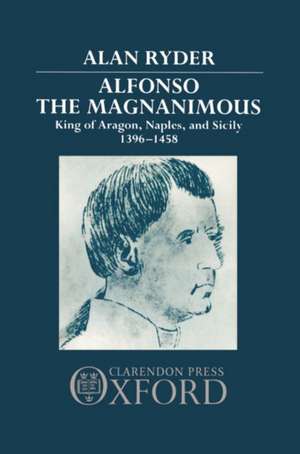 Alfonso the Magnanimous: King of Aragon, Naples, and Sicily 1396-1458 de Alan Ryder