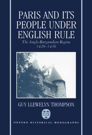 Paris and Its People Under English Rule: The Anglo-Burgundian Regime 1420-1436 de Guy Llewelyn Thompson