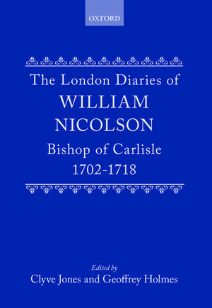 The London Diaries of William Nicolson, Bishop of Carlisle 1702-1718 de William Nicolson