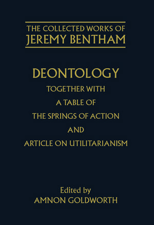 The Collected Works of Jeremy Bentham: Deontology. Together with a Table of the Springs of Action and The Article on Utilitarianism de Jeremy Bentham