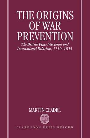 The Origins of War Prevention: The British Peace Movement and International Relations 1730-1854 de Martin Ceadel