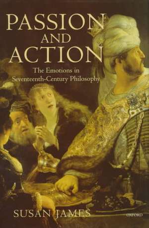 Passion and Action: The Emotions in Seventeenth-Century Philosophy de Susan James