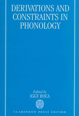 Derivations and Constraints in Phonology de Iggy Roca