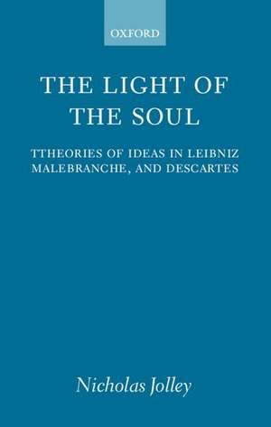 The Light of the Soul: Theories of Ideas in Leibniz, Malebranche, and Descartes de Nicholas Jolley