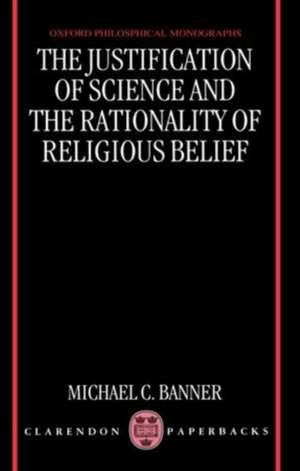 The Justification of Science and the Rationality of Religious Belief de Michael C. Banner