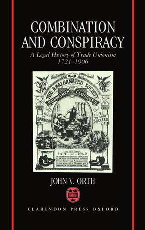 Combination and Conspiracy: A Legal History of Trade Unionism 1721-1906 de John V. Orth