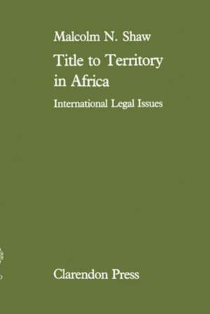 Title to Territory in Africa: International Legal Issues de Malcolm Shaw