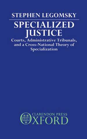 Specialized Justice: Courts, Administrative Tribunals, and a Cross-National Theory of Specialization de Stephen H. Legomsky