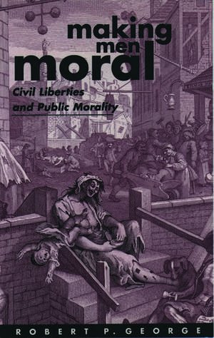 Making Men Moral: Civil Liberties and Public Morality de Robert P. George