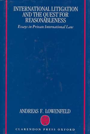 International Litigation and the Quest for Reasonableness: Essays in Private International Law de Andreas F. Lowenfeld