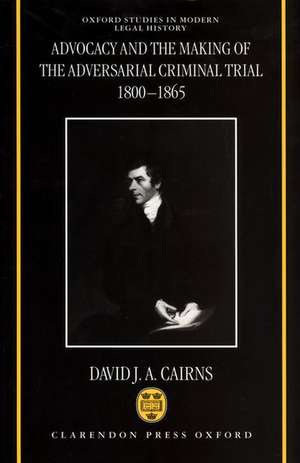 Advocacy and the Making of the Adversarial Criminal Trial 1800-1865 de David J. A. Cairns