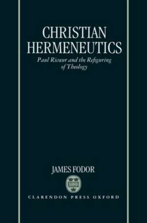 Christian Hermeneutics: Paul Ricoeur and the Refiguring of Theology de James Fodor