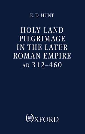 Holy Land Pilgrimage in the Later Roman Empire: AD 312-460 de Edward David Hunt