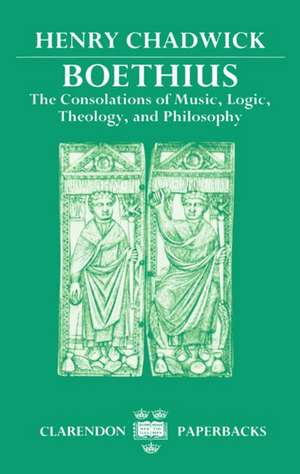 Boethius: The Consolations of Music, Logic, Theology, and Philosophy de Henry Chadwick