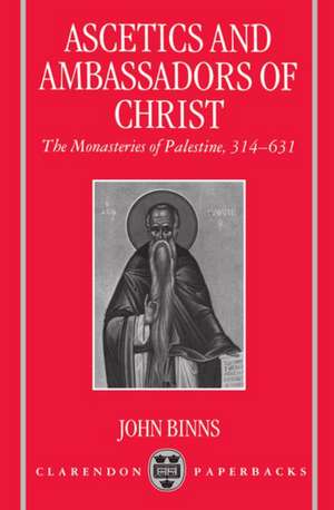 Ascetics and Ambassadors of Christ: The Monasteries of Palestine 314-631 de John Binns