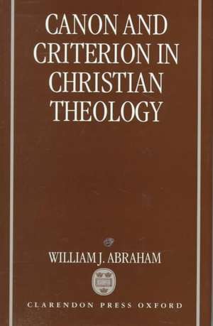 Canon and Criterion in Christian Theology: From the Fathers to Feminism de William J. Abraham