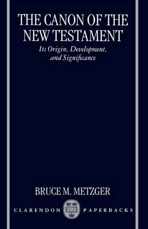 The Canon of the New Testament: Its Origin, Development, and Significance de Bruce M. Metzger