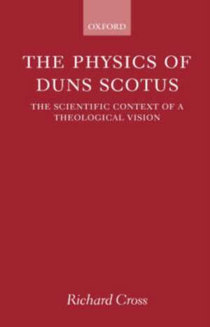 The Physics of Duns Scotus: The Scientific Context of a Theological Vision de Richard Cross