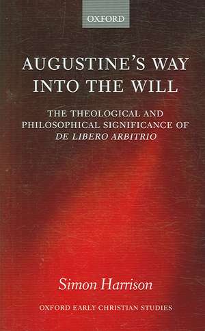 Augustine's Way into the Will: The Theological and Philosophical Significance of De libero arbitrio de Simon Harrison