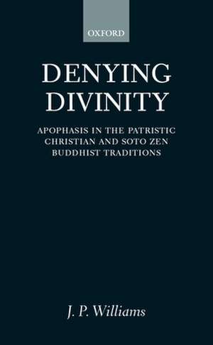 Denying Divinity: Apophasis in the Patristic Christian and Soto Zen Buddhist Traditions de J. P. Williams