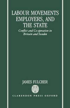 Labour Movements, Employers, and the State: Conflict and Co-operation in Britain and Sweden de James Fulcher