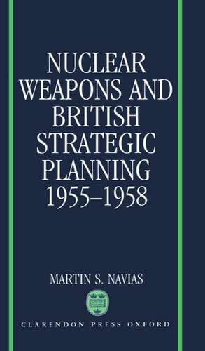 Nuclear Weapons and British Strategic Planning, 1955-1958 de Martin S. Navias