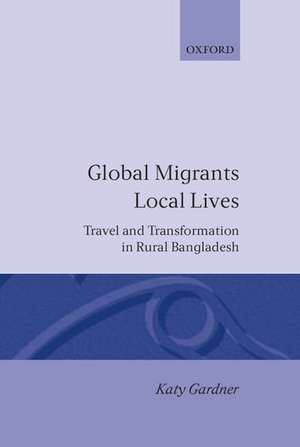 Global Migrants, Local Lives: Travel and Transformation in Rural Bangladesh de Katy Gardner