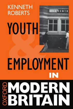 Youth and Employment in Modern Britain de Kenneth Roberts