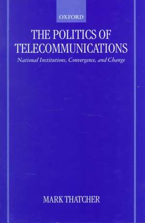 The Politics of Telecommunications: National Institutions, Convergences, and Change in Britain and France de Mark Thatcher