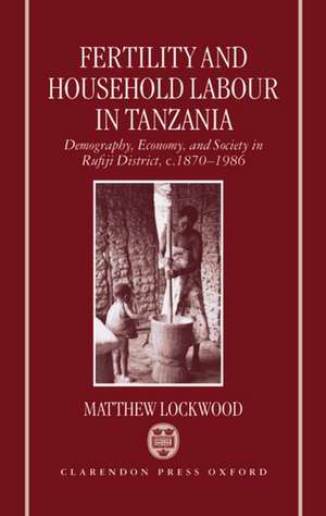 Fertility and Household Labour in Tanzania: Demography, Economy, and Society in Rufiji District, c.1870-1986 de Matthew Lockwood