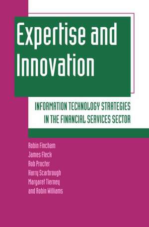 Expertise and Innovation: Information Technology Strategies in the Financial Services Sector de Robin Fincham