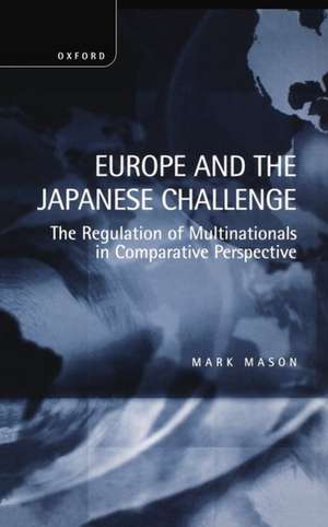 Europe and the Japanese Challenge: The Regulation of Multinationals in Comparative Perspective de Mark Mason