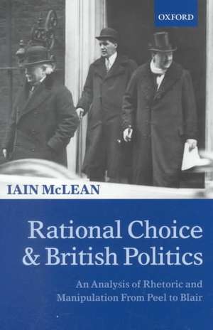 Rational Choice and British Politics: An Analysis of Rhetoric and Manipulation from Peel to Blair de Iain McLean