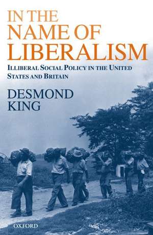 In The Name of Liberalism: Illiberal Social Policy in the USA and Britain de Desmond King