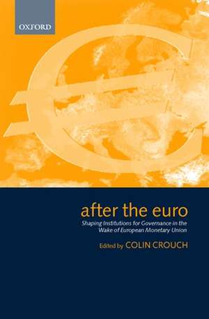 After the Euro: Shaping Institutions for Governance in the Wake of European Monetary Union de Colin Crouch