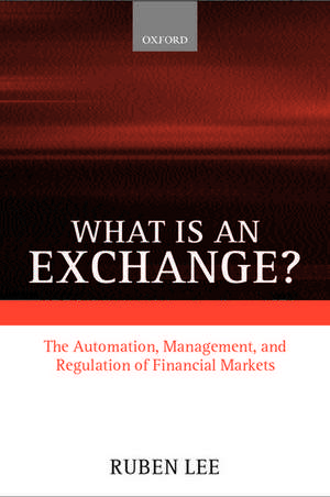 What is an Exchange?: Automation, Management, and Regulation of Financial Markets de Ruben Lee