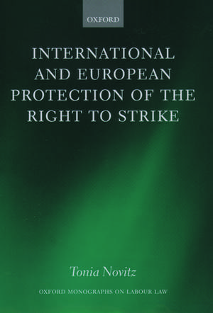 International and European Protection of the Right to Strike: A Comparative Study of Standards Set by the International Labour Organization, the Council of Europe and the European Union de Tonia Novitz