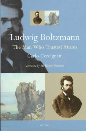 Ludwig Boltzmann: The Man Who Trusted Atoms de Carlo Cercignani