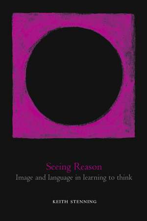 Seeing Reason: Image and Language in Learning to Think de Keith Stenning