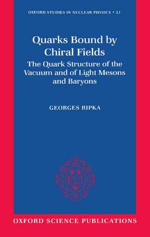 Quarks Bound by Chiral Fields: The Quark Structure of the Vacuum and of Light Mesons and Baryons de Georges Ripka