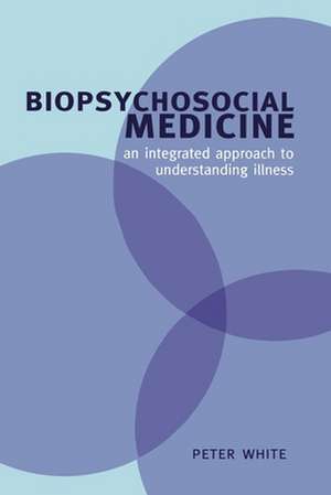 Biopsychosocial Medicine: An integrated approach to understanding illness de Peter White