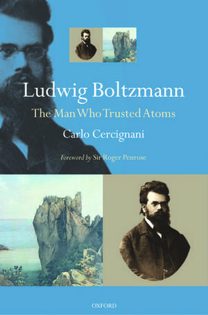 Ludwig Boltzmann: The Man Who Trusted Atoms de Carlo Cercignani