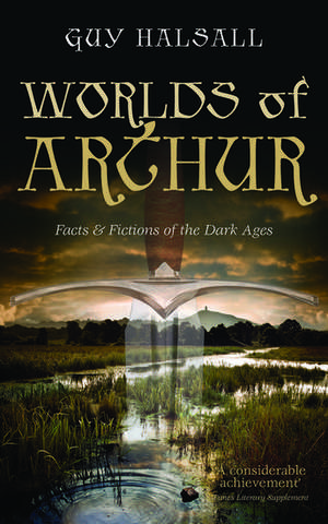 Worlds of Arthur: Facts and Fictions of the Dark Ages de Guy Halsall