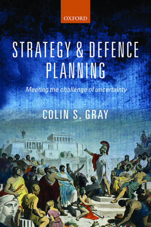 Strategy and Defence Planning: Meeting the Challenge of Uncertainty de Colin S. Gray