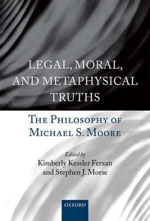 Legal, Moral, and Metaphysical Truths: The Philosophy of Michael S. Moore de Kimberly Kessler Ferzan