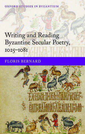 Writing and Reading Byzantine Secular Poetry, 1025-1081 de Floris Bernard