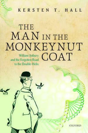 The Man in the Monkeynut Coat: William Astbury and How Wool Wove a Forgotten Road to the Double-Helix de Kersten T. Hall